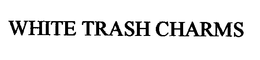 WHITE TRASH CHARMS trademark