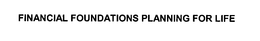 FINANCIAL FOUNDATIONS PLANNING FOR LIFE trademark