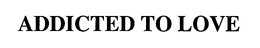 ADDICTED TO LOVE trademark