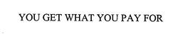 YOU GET WHAT YOU PAY FOR trademark