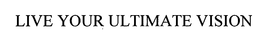 LIVE YOUR ULTIMATE VISION trademark