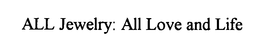 ALL JEWELRY: ALL LOVE AND LIFE trademark