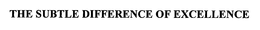 THE SUBTLE DIFFERENCE OF EXCELLENCE trademark
