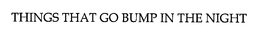 THINGS THAT GO BUMP IN THE NIGHT trademark