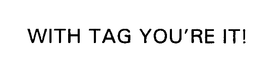 WITH TAG YOU'RE IT! trademark