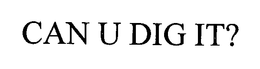 CAN U DIG IT? trademark