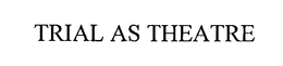 TRIAL AS THEATRE trademark