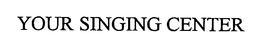 YOUR SINGING CENTER trademark