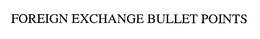 FOREIGN EXCHANGE BULLET POINTS trademark