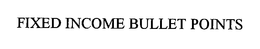 FIXED INCOME BULLET POINTS trademark