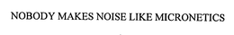 NOBODY MAKES NOISE LIKE MICRONETICS trademark