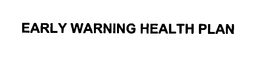 EARLY WARNING HEALTH PLAN trademark