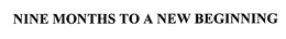 NINE MONTHS TO A NEW BEGINNING trademark