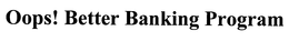 OOPS! BETTER BANKING PROGRAM trademark