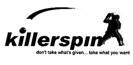 KILLERSPIN DON'T TAKE WHAT'S GIVE... TAKE WHAT YOU WANT trademark
