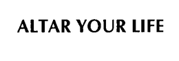 ALTAR YOUR LIFE trademark