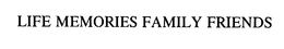 LIFE MEMORIES FAMILY FRIENDS trademark