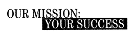 OUR MISSION: YOUR SUCCESS trademark