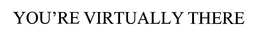 YOU'RE VIRTUALLY THERE trademark