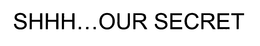SHHH...OUR SECRET trademark