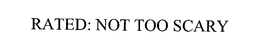 RATED: NOT TOO SCARY trademark