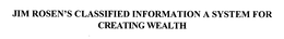 JIM ROSEN'S CLASSIFIED INFORMATION A SYSTEM FOR CREATING WEALTH trademark