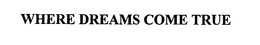 WHERE DREAMS COME TRUE trademark