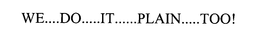 WE....DO.....IT ..... PLAIN.....TOO! trademark