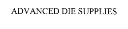 ADVANCED DIE SUPPLIES trademark