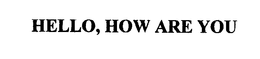 HELLO, HOW ARE YOU trademark