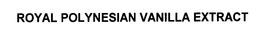 ROYAL POLYNESIAN VANILLA EXTRACT trademark