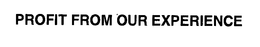 PROFIT FROM OUR EXPERIENCE trademark