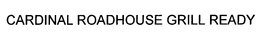 CARDINAL ROADHOUSE GRILL READY trademark