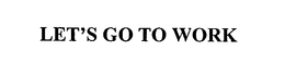 LET'S GO TO WORK trademark