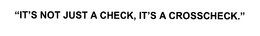 "IT'S NOT JUST A CHECK, IT'S A CROSSCHECK." trademark
