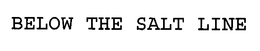 BELOW THE SALT LINE trademark