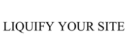 LIQUIFY YOUR SITE trademark