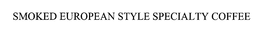 SMOKED EUROPEAN STYLE SPECIALTY COFFEE trademark