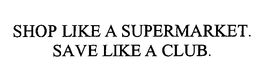 SHOP LIKE A SUPERMARKET. SAVE LIKE A CLUB. trademark
