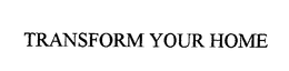 TRANSFORM YOUR HOME trademark