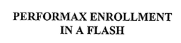 PERFORMAX ENROLLMENT IN A FLASH trademark