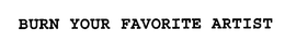 BURN YOUR FAVORITE ARTIST trademark