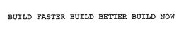 BUILD FASTER BUILD BETTER BUILD NOW trademark