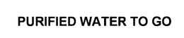 PURIFIED WATER TO GO trademark
