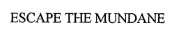 ESCAPE THE MUNDANE trademark