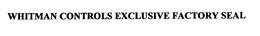 WHITMAN CONTROLS EXCLUSIVE FACTORY SEAL trademark