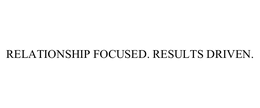 RELATIONSHIP FOCUSED. RESULTS DRIVEN. trademark