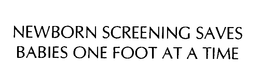 NEWBORN SCREENING SAVES BABIES ONE FOOT AT A TIME trademark