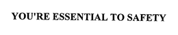 YOU'RE ESSENTIAL TO SAFETY trademark