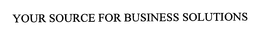 YOUR SOURCE FOR BUSINESS SOLUTIONS trademark